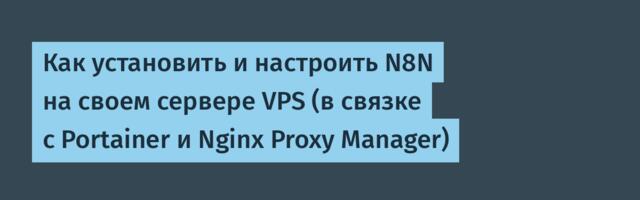 Как установить и настроить N8N на своем сервере VPS (в связке с Portainer и Nginx Proxy Manager)