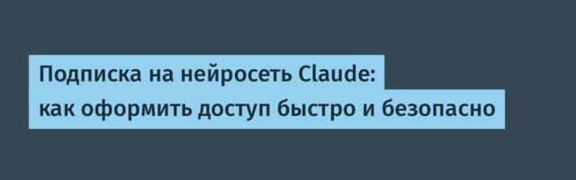 Подписка на нейросеть Claude: как оформить доступ быстро и безопасно