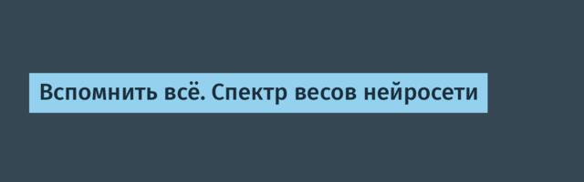 Вспомнить всё. Спектр весов нейросети