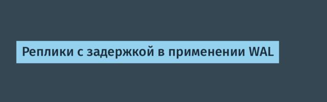 Реплики с задержкой в применении WAL