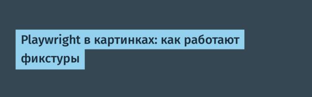 [Перевод] Playwright в картинках: как работают фикстуры