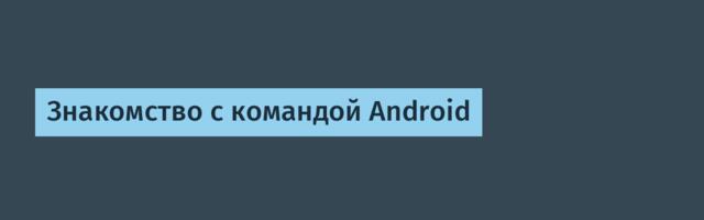 Знакомство с командой Android