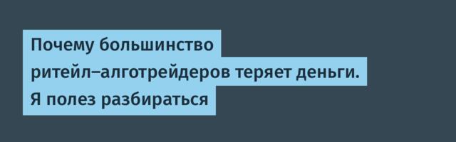Почему большинство ритейл-алготрейдеров теряет деньги. Я полез разбираться