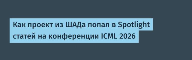Как проект из ШАДа попал в Spotlight статей на конференции ICML 2026