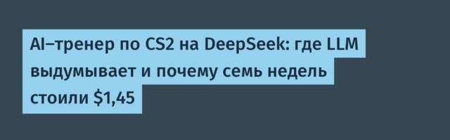 AI‑тренер по CS2 на DeepSeek: где LLM выдумывает и почему семь недель стоили $1,45