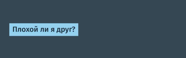 [Перевод] Плохой ли я друг?