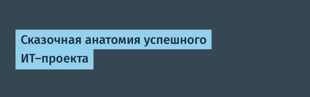 Сказочная анатомия успешного ИТ-проекта