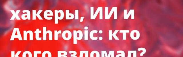 [Перевод] Anthropic зафиксировали первый официальный случай крупной кибератаки, выполненной с помощью ИИ