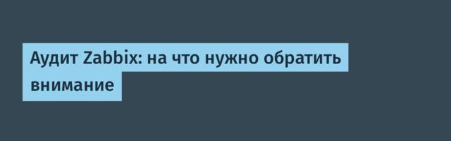 Аудит Zabbix: на что нужно обратить внимание