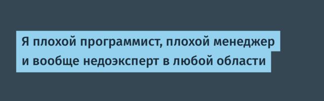 Я плохой программист, плохой менеджер и вообще недоэксперт в любой области