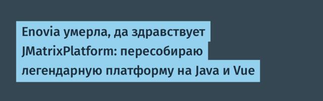 Enovia умерла, да здравствует JMatrixPlatform: пересобираю легендарную платформу на Java и Vue