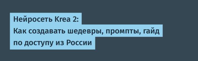 Нейросеть Krea 2: Как создавать шедевры, промпты, гайд по доступу из России