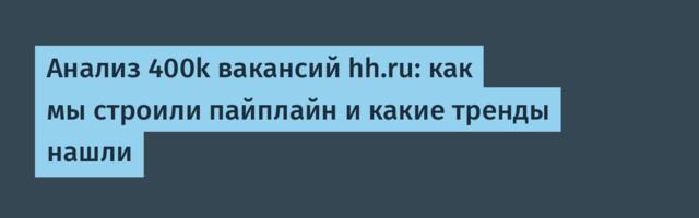 Анализ 400k вакансий hh.ru: как мы строили пайплайн и какие тренды нашли