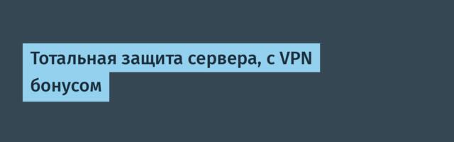 Тотальная защита сервера, с VPN бонусом