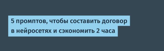 5 промптов, чтобы составить договор в нейросетях и сэкономить 2 часа