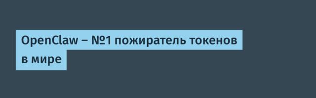 OpenClaw — №1 пожиратель токенов в мире
