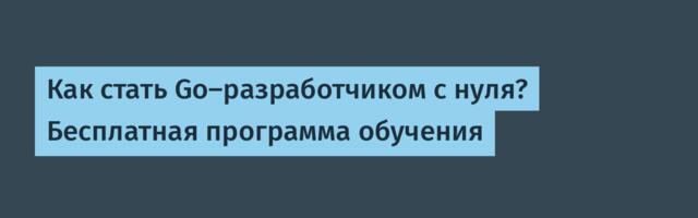 Как стать Go-разработчиком с нуля? Бесплатная программа обучения