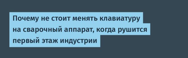 Почему не стоит менять клавиатуру на сварочный аппарат, когда рушится первый этаж индустрии