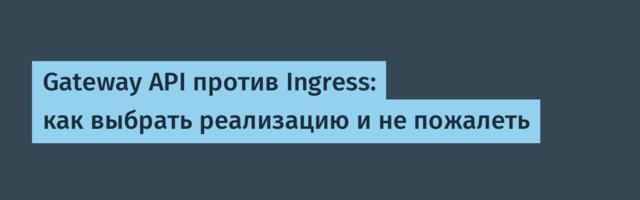Gateway API против Ingress: как выбрать реализацию и не пожалеть