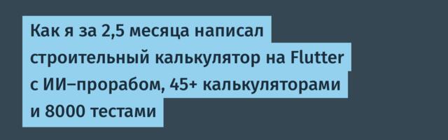 Как я за 2,5 месяца написал строительный калькулятор на Flutter с ИИ-прорабом, 45+ калькуляторами и 8000 тестами