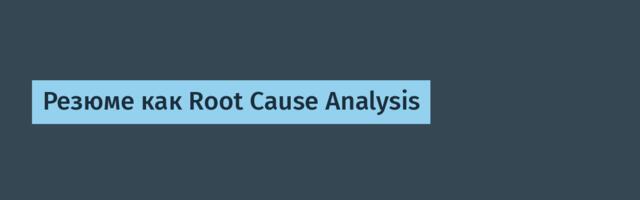 Резюме как Root Cause Analysis