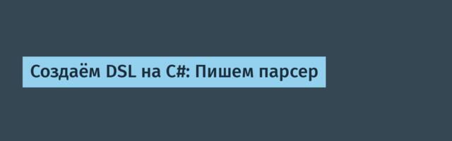 Создаём DSL на C#: Пишем парсер