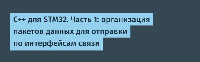 C++ для STM32. Часть 1: организация пакетов данных для отправки по интерфейсам связи
