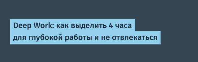 Deep Work: как выделить 4 часа для глубокой работы и не отвлекаться