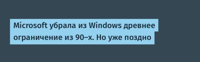 Microsoft убрала из Windows древнее ограничение из 90-х. Но уже поздно