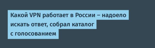 Какой VPN работает в России — надоело искать ответ, собрал каталог с голосованием