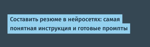 Составить резюме в нейросетях: самая понятная инструкция и готовые промпты