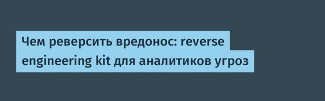 Чем реверсить вредонос: reverse engineering kit для аналитиков угроз