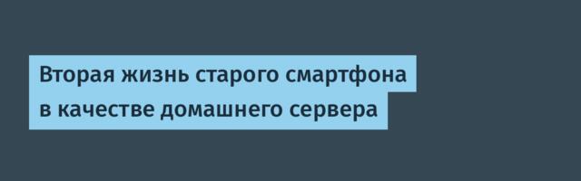 Вторая жизнь старого смартфона в качестве домашнего сервера
