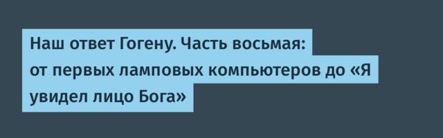 Наш ответ Гогену. Часть восьмая: от первых ламповых компьютеров до «Я увидел лицо Бога»