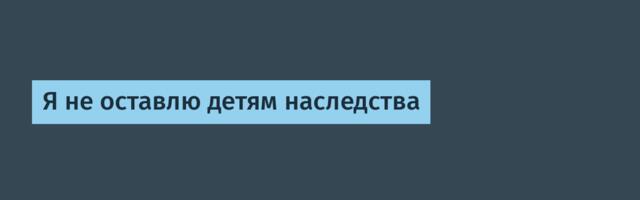 Я не оставлю детям наследства