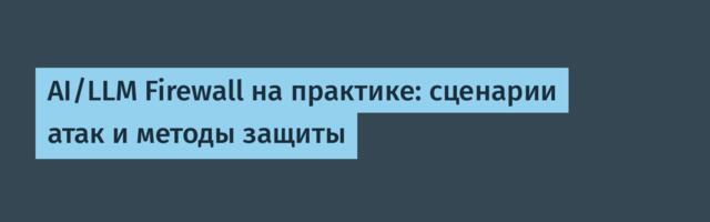 AI/LLM Firewall на практике: сценарии атак и методы защиты