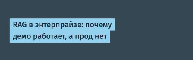 RAG в энтерпрайзе: почему демо работает, а прод нет