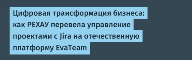 Цифровая трансформация бизнеса: как РЕХАУ перевела управление проектами с Jira на отечественную платформу EvaTeam