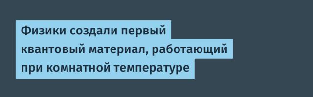 [Перевод] Физики создали первый квантовый материал, работающий при комнатной температуре