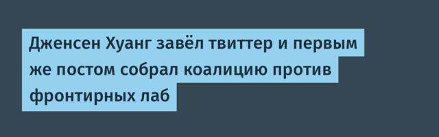 Дженсен Хуанг завёл твиттер и первым же постом собрал коалицию против фронтирных лаб
