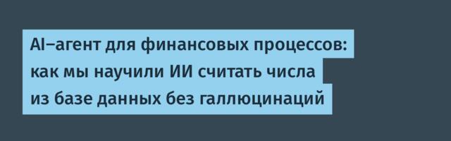 AI-агент для финансовых процессов: как мы научили ИИ считать числа из базе данных без галлюцинаций