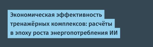 Экономическая эффективность тренажёрных комплексов: расчёты в эпоху роста энергопотребления ИИ