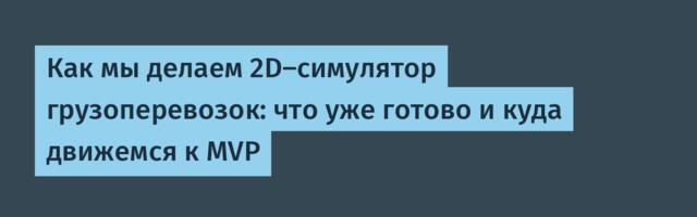 Как мы делаем 2D-симулятор грузоперевозок: что уже готово и куда движемся к MVP