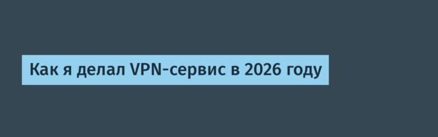 Как я делал VPN-сервис в 2026 году