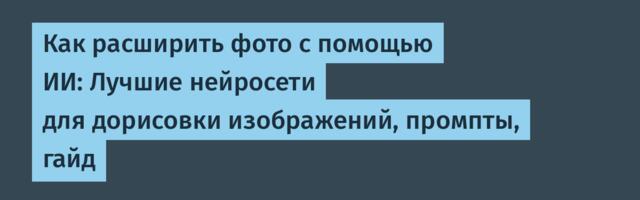 Как расширить фото с помощью ИИ: Лучшие нейросети для дорисовки изображений, промпты, гайд