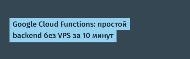 Google Cloud Functions: простой backend без VPS за 10 минут