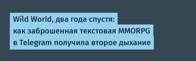 Wild World, два года спустя: как заброшенная текстовая MMORPG в Telegram получила второе дыхание
