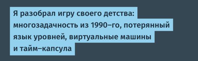 Я разобрал игру своего детства: многозадачность из 1990-го, потерянный язык уровней, виртуальные машины и тайм-капсула