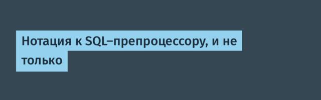 Нотация к SQL-препроцессору, и не только