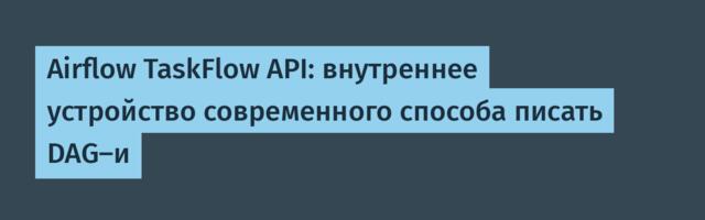 Airflow TaskFlow API: внутреннее устройство современного способа писать DAG-и